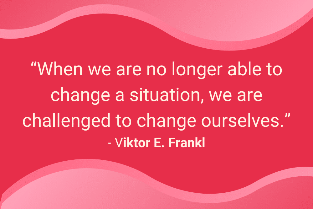 Quote by Viktor Frankl : When we are no longer able to change a situation, we are challenged to change ourselves